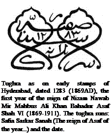 Tekstvak:  

Tughra as on early stamps of Hyderabad, dated 1283 (1869AD), the first year of the reign of Nizam Nawab Mir Mahbus Ali Khan Bahadur Asaf Shah VI (1869-1911). The tughra runs: Safia Sarkar Sanah (The reign of Asaf of the year...) and the date.
